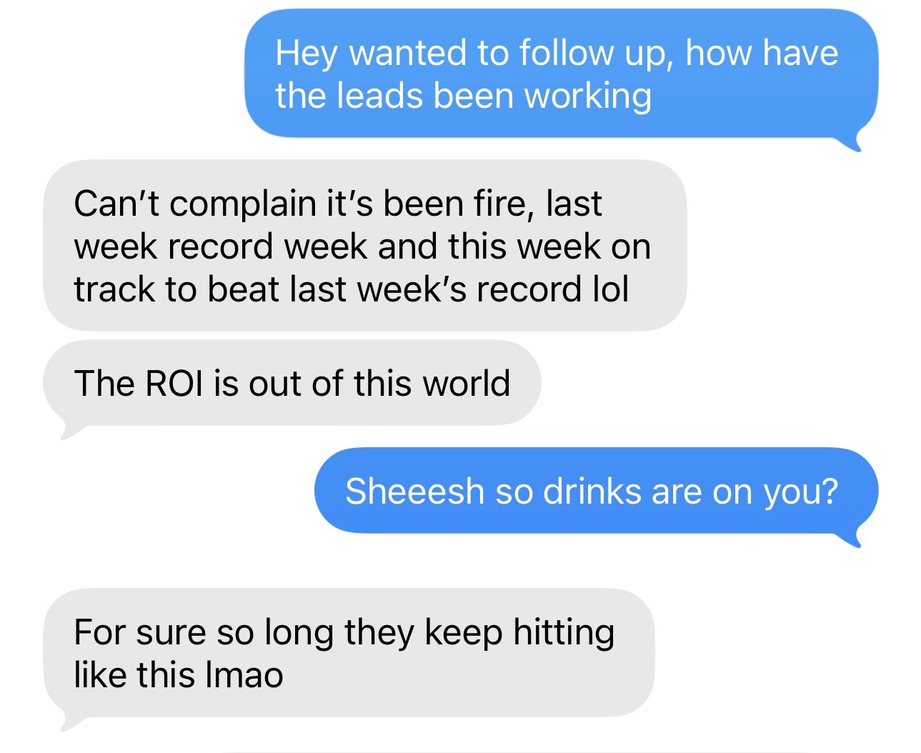 Asked how the leads have been working, client replies: Can't complain it's been fire, last week record week and this week on track to beat last week's record lol. The ROI is out of this world. After a reply, client adds: For sure so long they keep hitting like this lmao.
